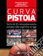 Curva Pistoia. Storia del tifo nella pallacanestro pistoiese dalle origini fino ad oggi libro