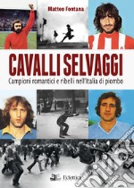 Cavalli selvaggi. Campioni romantici e ribelli nell'Italia di piombo libro