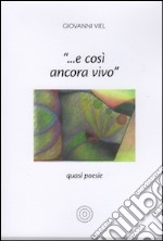 «... E così ancora vivo». Quasi poesie