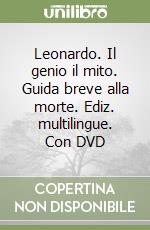 Leonardo. Il genio il mito. Guida breve alla morte. Ediz. multilingue. Con DVD