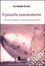 Il piccolo comandante. Un marinaio viareggino sul Norge alla conquista del Polo libro