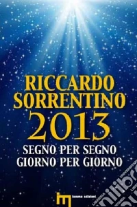 2013 segno per segno giorno per giorno. Da gennaio 2013 a gennaio 2014 libro
