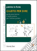 Giusto per dire. Guida poco teorica e molto pratica per l'italiano parlato