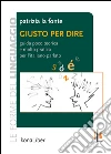 Giusto per dire. Guida poco teorica e molto pratica per l'italiano parlato libro di La Fonte Patrizia