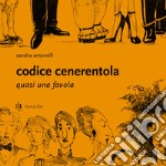 Codice Cenerentola. Quasi una favola. Ediz. illustrata libro