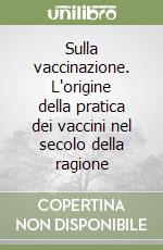 Sulla vaccinazione. L'origine della pratica dei vaccini nel secolo della ragione libro