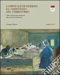 L'Ospitale di Oderzo e l'assistenza nel territorio. Dalle confraternite medievali alla comunità multietnica libro