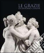 Le Grazie di Antonio Canova. Ediz. illustrata libro