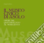 Il museo civico di Asolo. Opere dal Quattrocento al Novecento. Ediz. illustrata libro