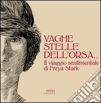Vaghe stelle dell'Orsa... Il viaggio sentimentale di Freya Stark libro
