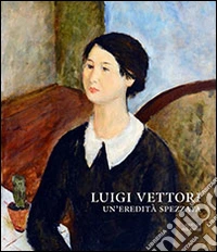 Luigi Vettori. Un'eredità spezzata. Ediz. illustrata libro