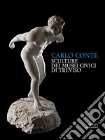 Carlo Conte. Sculture ai Musei Civici di Treviso libro