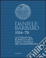 Daniele Barbaro 1514-70. Letteratura, scienza e arti nella Venezia del Rinascimento libro