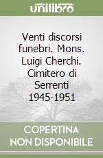 Venti discorsi funebri. Mons. Luigi Cherchi. Cimitero di Serrenti 1945-1951 libro