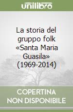 La storia del gruppo folk «Santa Maria Guasila» (1969-2014) libro