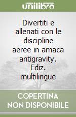 Divertiti e allenati con le discipline aeree in amaca antigravity. Ediz. multilingue libro