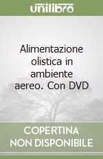 Alimentazione olistica in ambiente aereo. Con DVD libro