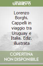 Lorenzo Borghi. Cappelli in viaggio tra Uruguay e Italia. Ediz. illustrata