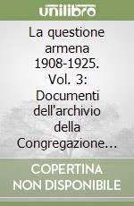 La questione armena 1908-1925. Vol. 3: Documenti dell'archivio della Congregazione delle Chiese Orientali (ACO) libro