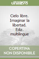 Cielo libre. Imaginar la libertad. Ediz. multilingue libro