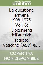 La questione armena 1908-1925. Vol. 6: Documenti dell'archivio segreto vaticano (ASV) & archivio SS.RR.SS. libro