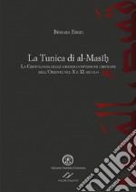 La tunica di al-Masih. La cristologia delle grandi confessioni cristiane dell'Oriente nel X e XI secolo libro