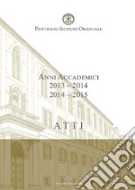 Atti. Pontificio Istituto Orientale. Anni accademici 2013-2014/2014-2015 libro