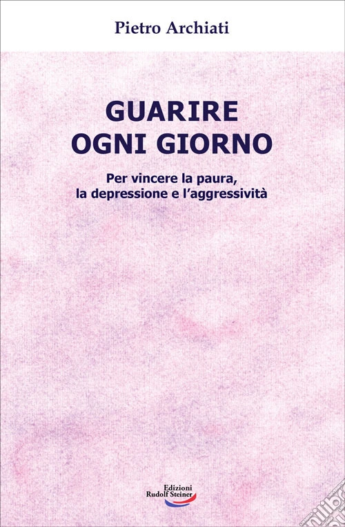 Guarire ogni giorno. Per vincere la paura, la depressione e l'aggressivit�