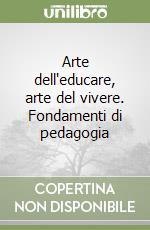 Arte dell'educare, arte del vivere. Fondamenti di pedagogia libro