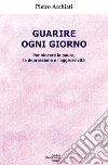 Guarire ogni giorno. Per vincere la paura, la depressione e l'aggressività libro di Archiati Pietro