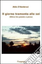 Il giorno tramonta alle sei. Africa tra poesia e prosa libro