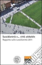 Sussidiarietà e... città abitabile. Rapporto sulla sussidiarietà 2011 libro