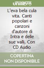 L'eva bela cula vita. Canti popolari e canzoni d'autore di Intra e delle sue valli. Con CD Audio