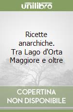 Ricette anarchiche. Tra Lago d'Orta Maggiore e oltre libro