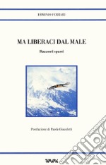 Ma liberaci dal male. Racconti sparsi libro