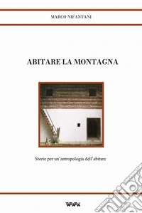 Abitare la montagna. Storie per un'antropologia dell'abitare libro