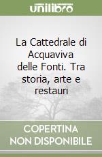 La Cattedrale di Acquaviva delle Fonti. Tra storia, arte e restauri libro