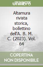 Altamura rivista storica, bollettino dell'A. B. M. C. (2023). Vol. 64 libro