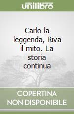 Carlo la leggenda, Riva il mito. La storia continua libro