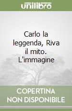 Carlo la leggenda, Riva il mito. L'immagine libro