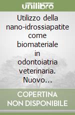 Utilizzo della nano-idrossiapatite come biomateriale in odontoiatria veterinaria. Nuovo approccio terapeutico nella cura della malattia parodontale libro