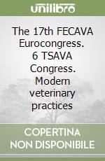 The 17th FECAVA Eurocongress. 6 TSAVA Congress. Modern veterinary practices libro