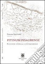 Pitinum pisaurense. Passione storica e antiquariale