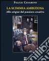 La scimmia ambiziosa. Alle origini del pensiero creativo libro di Cesarino Felice