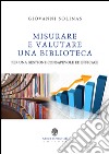 Misurare e valutare una biblioteca per una gestione consapevole ed efficace libro di Solinas Giovanni