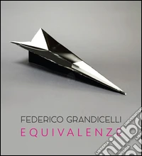 Federico Grandicelli. Equivalenze. Catalogo della mostra (Roma, 5 marzo-14 aprile 2016). Ediz. illustrata libro