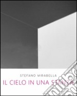 Stefano Mirabella. Il cielo in una stanza. Catalogo della mostra (Roma, 14 giugno-26 luglio 2016). Ediz. illustrata libro