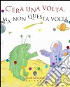 C'era una volta, ma non questa volta. Storie in punta di... fantasia libro