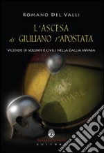 L'ascesa di Giuliano l'Apostata. Vicende di soldati e civili nella Gallia invasa  libro