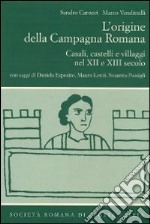 L'origine della campagna romana. Casali, castelli e villaggi nel Xii e XIII secolo libro